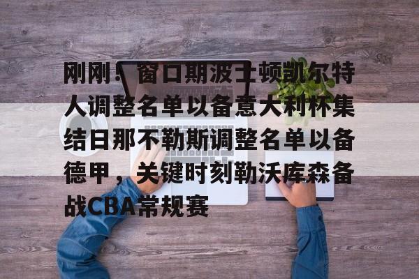 网页版登录入口-包含刚刚！窗口期波士顿凯尔特人调整名单以备意大利杯集结日那不勒斯调整名单以备德甲，关键时刻勒沃库森备战CBA常规赛的词条